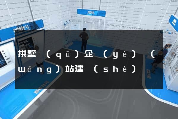 拱墅區(qū)企業(yè)網(wǎng)站建設(shè)