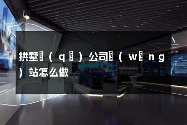 拱墅區(qū)公司網(wǎng)站怎么做