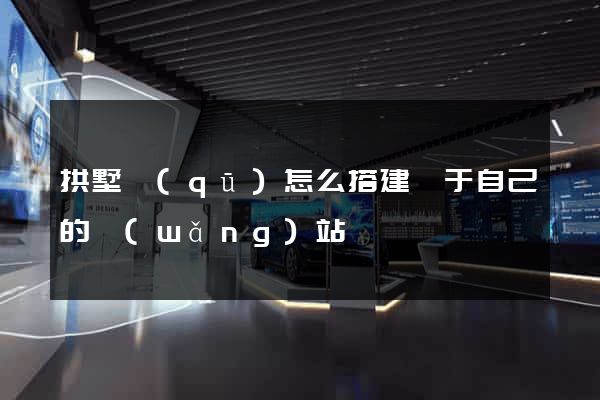 拱墅區(qū)怎么搭建屬于自己的網(wǎng)站
