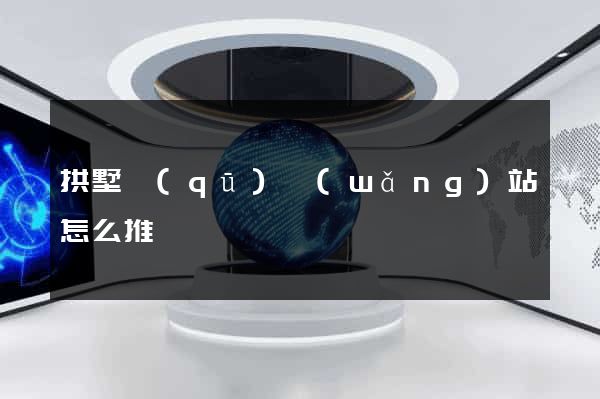 拱墅區(qū)網(wǎng)站怎么推廣