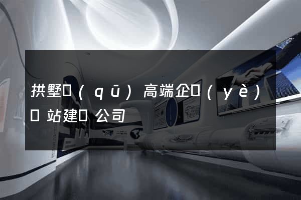 拱墅區(qū)高端企業(yè)網站建設公司