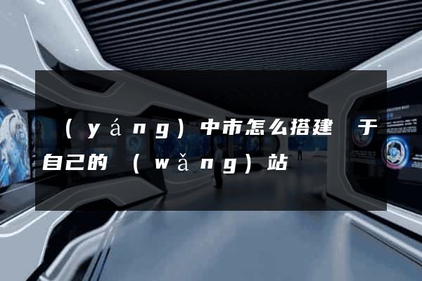 揚(yáng)中市怎么搭建屬于自己的網(wǎng)站