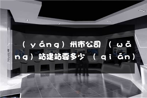 揚(yáng)州市公司網(wǎng)站建站要多少錢(qián)