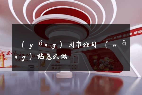 揚(yáng)州市公司網(wǎng)站怎么做