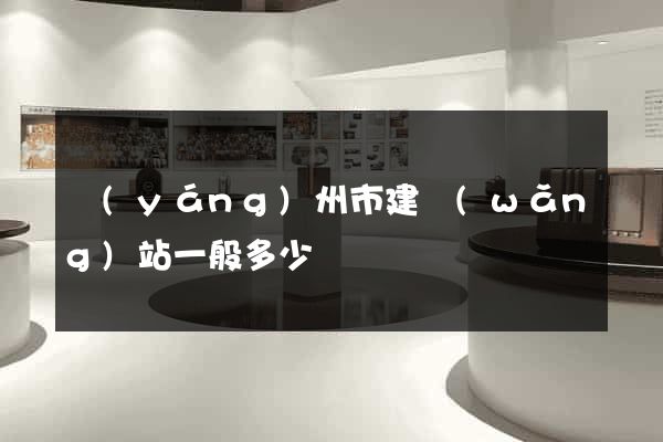 揚(yáng)州市建網(wǎng)站一般多少錢