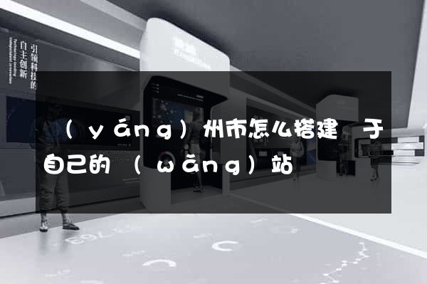 揚(yáng)州市怎么搭建屬于自己的網(wǎng)站
