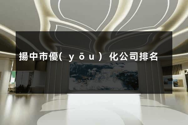 揚中市優(yōu)化公司排名