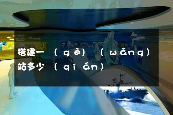 搭建一個(gè)網(wǎng)站多少錢(qián)