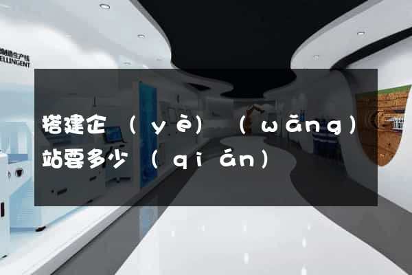 搭建企業(yè)網(wǎng)站要多少錢(qián)