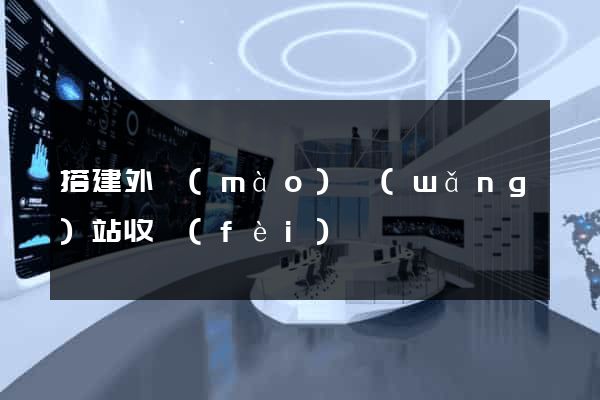 搭建外貿(mào)網(wǎng)站收費(fèi)