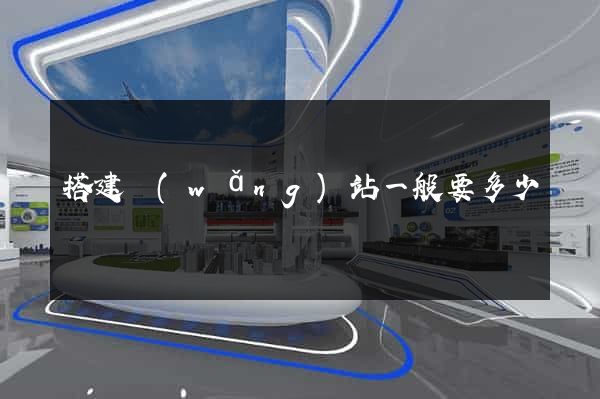搭建網(wǎng)站一般要多少錢