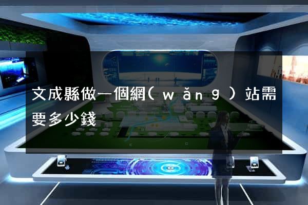 文成縣做一個網(wǎng)站需要多少錢