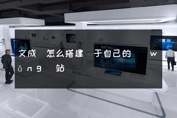 文成縣怎么搭建屬于自己的網(wǎng)站