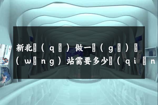 新北區(qū)做一個(gè)網(wǎng)站需要多少錢(qián)