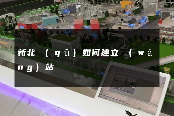 新北區(qū)如何建立網(wǎng)站
