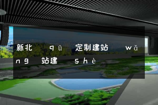 新北區(qū)定制建站網(wǎng)站建設(shè)