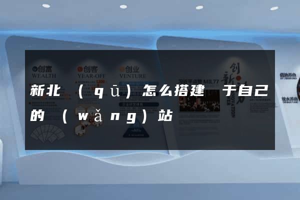 新北區(qū)怎么搭建屬于自己的網(wǎng)站