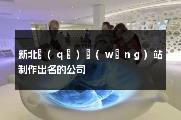 新北區(qū)網(wǎng)站制作出名的公司
