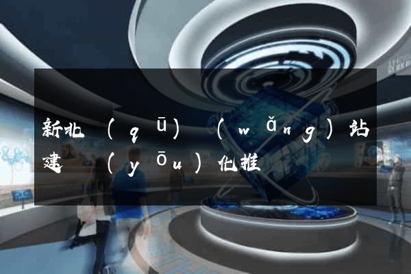 新北區(qū)網(wǎng)站建設優(yōu)化推廣