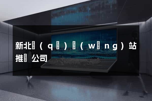 新北區(qū)網(wǎng)站推廣公司