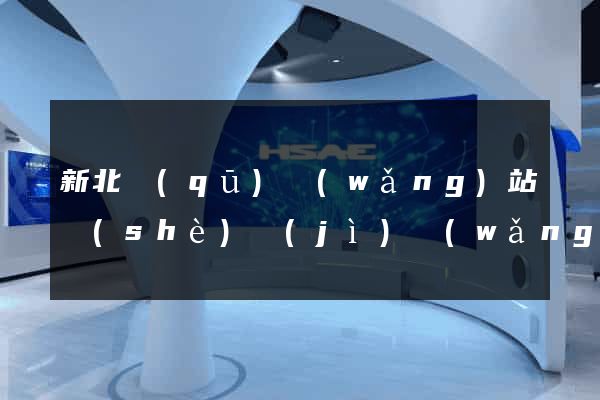 新北區(qū)網(wǎng)站設(shè)計(jì)網(wǎng)站建設(shè)