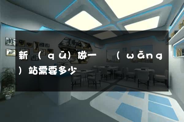 新區(qū)做一個網(wǎng)站需要多少錢