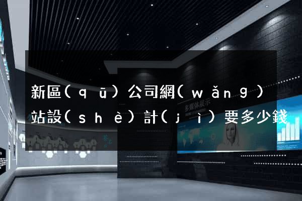 新區(qū)公司網(wǎng)站設(shè)計(jì)要多少錢