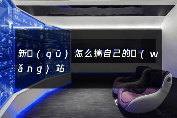 新區(qū)怎么搞自己的網(wǎng)站