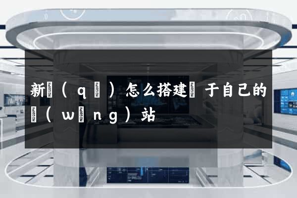 新區(qū)怎么搭建屬于自己的網(wǎng)站