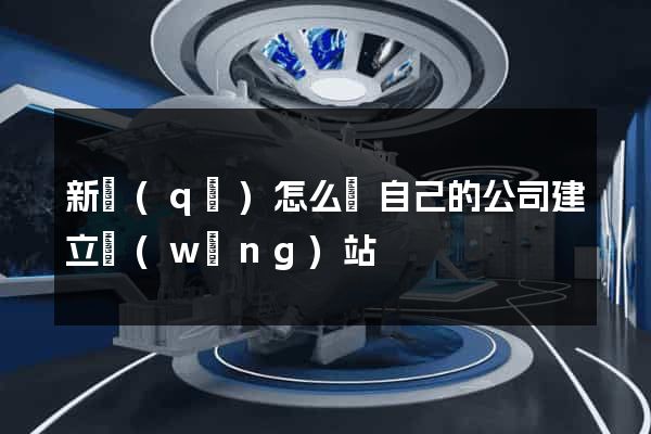 新區(qū)怎么給自己的公司建立網(wǎng)站