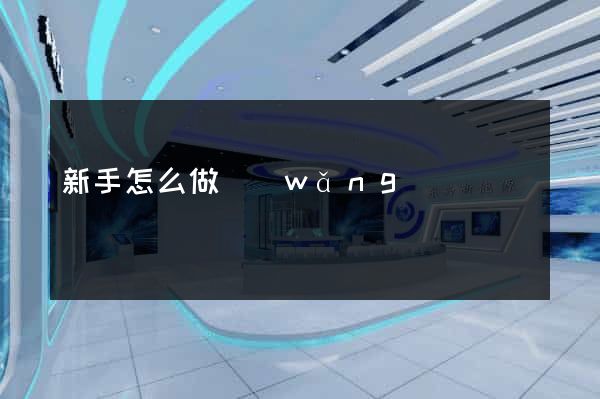 新手怎么做網(wǎng)頁