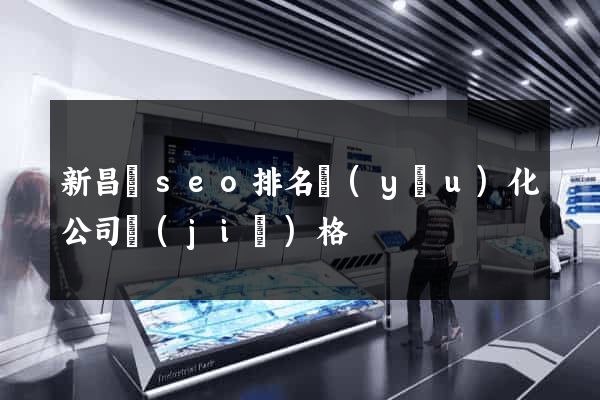 新昌縣seo排名優(yōu)化公司價(jià)格