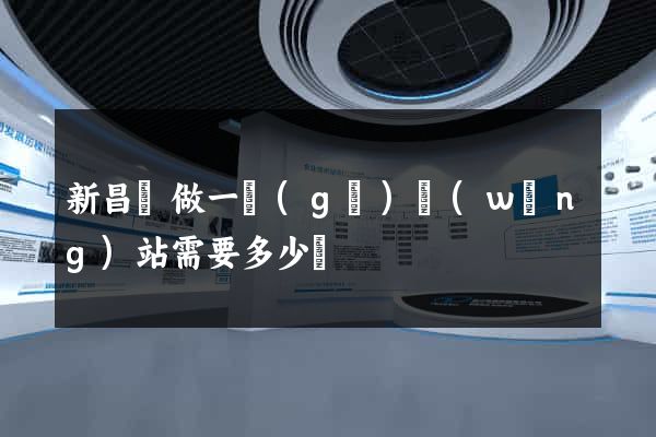 新昌縣做一個(gè)網(wǎng)站需要多少錢
