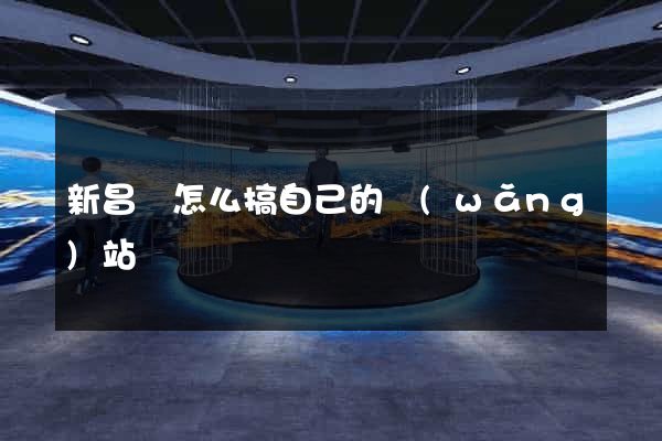 新昌縣怎么搞自己的網(wǎng)站
