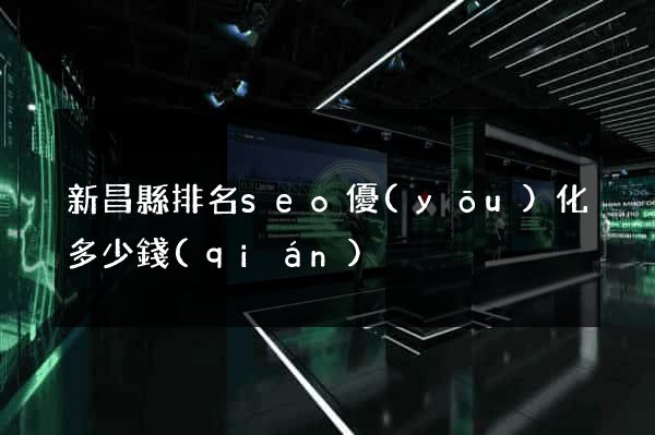 新昌縣排名seo優(yōu)化多少錢(qián)