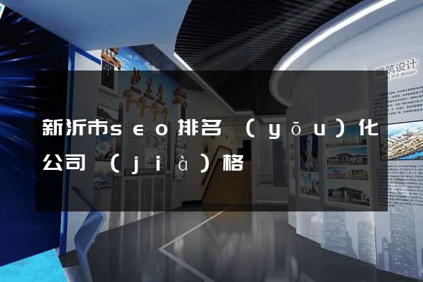 新沂市seo排名優(yōu)化公司價(jià)格