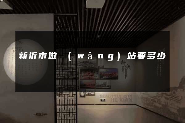 新沂市做網(wǎng)站要多少錢