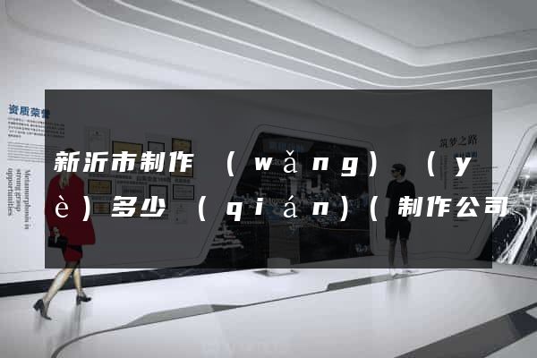 新沂市制作網(wǎng)頁(yè)多少錢(qián)(制作公司網(wǎng)頁(yè)多少錢(qián))
