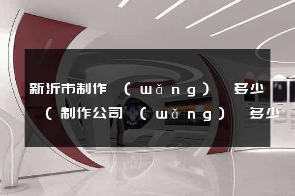 新沂市制作網(wǎng)頁多少錢(制作公司網(wǎng)頁多少錢)