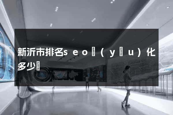 新沂市排名seo優(yōu)化多少錢