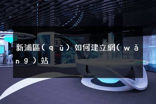 新浦區(qū)如何建立網(wǎng)站