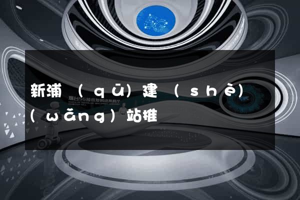 新浦區(qū)建設(shè)網(wǎng)站推廣