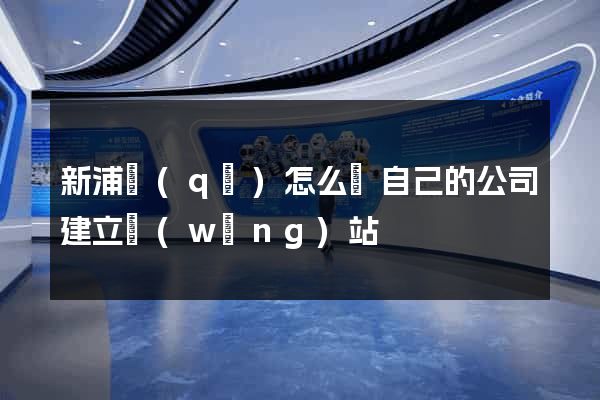 新浦區(qū)怎么給自己的公司建立網(wǎng)站