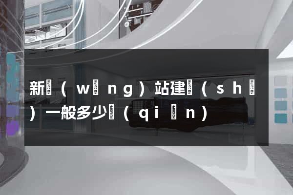 新網(wǎng)站建設(shè)一般多少錢(qián)