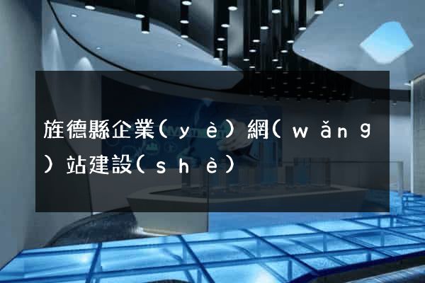 旌德縣企業(yè)網(wǎng)站建設(shè)