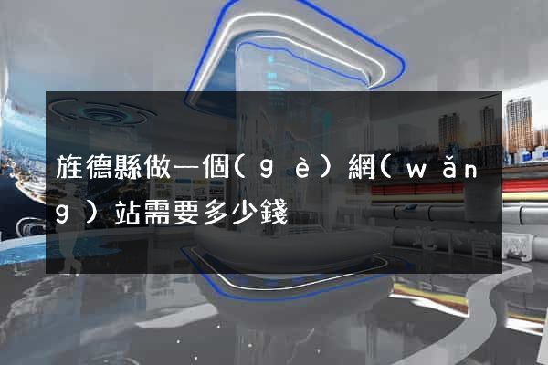 旌德縣做一個(gè)網(wǎng)站需要多少錢