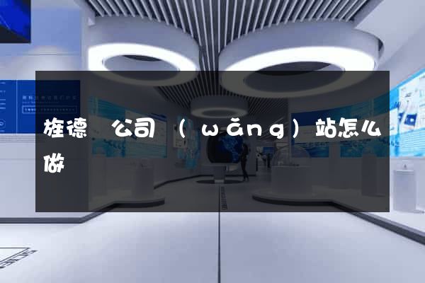 旌德縣公司網(wǎng)站怎么做