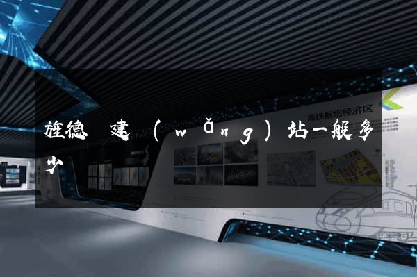 旌德縣建網(wǎng)站一般多少錢