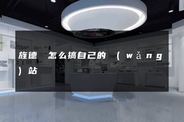 旌德縣怎么搞自己的網(wǎng)站