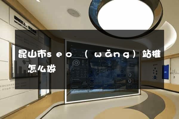 昆山市seo網(wǎng)站推廣怎么做